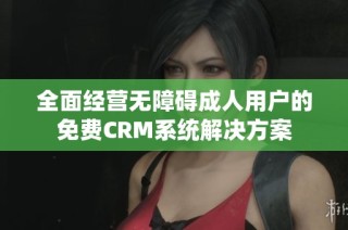 全面经营无障碍成人用户的免费CRM系统解决方案