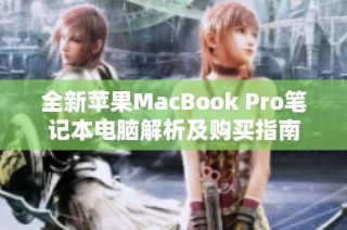 全新苹果MacBook Pro笔记本电脑解析及购买指南