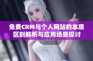 免费CRM与个人网站的本质区别解析与应用场景探讨