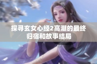 探寻玄女心经2高潮的最终归宿和故事结局