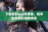 下载魅影app免费版，畅享全新精彩追剧体验