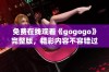 免费在线观看《gogogo》完整版，精彩内容不容错过！