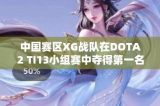 中国赛区XG战队在DOTA2 TI13小组赛中夺得第一名