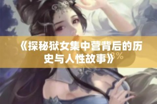 《探秘狱女集中营背后的历史与人性故事》