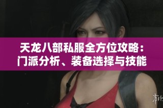 天龙八部私服全方位攻略：门派分析、装备选择与技能搭配详解