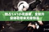 独占1.v1小花盛宴，全新升级体验带来无限惊喜