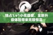 独占1.v1小花盛宴，全新升级体验带来无限惊喜