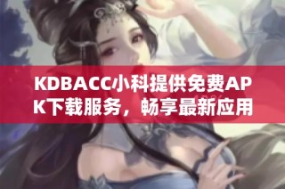 KDBACC小科提供免费APK下载服务，畅享最新应用体验