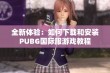 全新体验：如何下载和安装PUBG国际服游戏教程