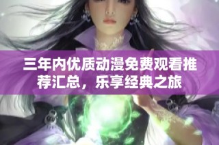 三年内优质动漫免费观看推荐汇总，乐享经典之旅