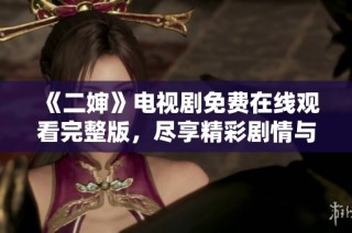 《二婶》电视剧免费在线观看完整版，尽享精彩剧情与角色魅力