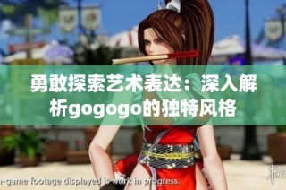 勇敢探索艺术表达：深入解析gogogo的独特风格