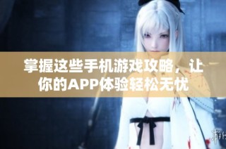 掌握这些手机游戏攻略，让你的APP体验轻松无忧