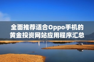 全面推荐适合Oppo手机的黄金投资网站应用程序汇总