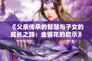 《父亲传承的智慧与子女的成长之路：金银花的启示》