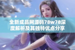 全新成品网源码78w78深度解析及其独特优点分享