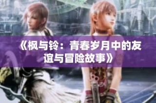 《枫与铃：青春岁月中的友谊与冒险故事》