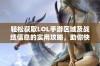 轻松获取LOL手游区域及战绩信息的实用攻略，助你快速查询战绩详情