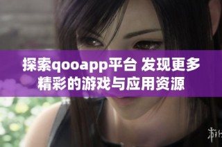 探索qooapp平台 发现更多精彩的游戏与应用资源