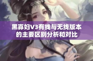 黑寡妇V3有线与无线版本的主要区别分析和对比