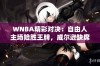 WNBA精彩对决：自由人主场险胜王牌，威尔逊缺席成焦点