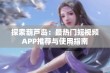 探索葫芦岛：最热门短视频APP推荐与使用指南