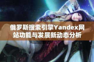 俄罗斯搜索引擎Yandex网站功能与发展新动态分析