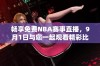 畅享免费NBA赛事直播，9月1日与您一起观看精彩比赛