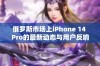 俄罗斯市场上iPhone 14 Pro的最新动态与用户反响分析