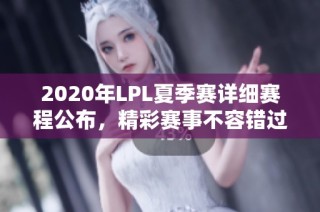 2020年LPL夏季赛详细赛程公布，精彩赛事不容错过