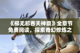 《柳无邪吞天神鼎》全章节免费阅读，探索奇幻修炼之路的精彩故事