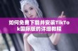 如何免费下载并安装TikTok国际版的详细教程