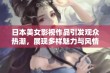 日本美女影视作品引发观众热潮，展现多样魅力与风情