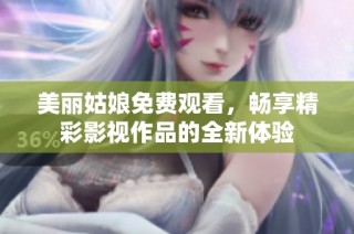 美丽姑娘免费观看，畅享精彩影视作品的全新体验