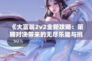 《大富翁2v2全新攻略：策略对决带来的无尽乐趣与挑战体验》