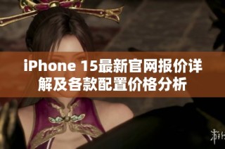 iPhone 15最新官网报价详解及各款配置价格分析