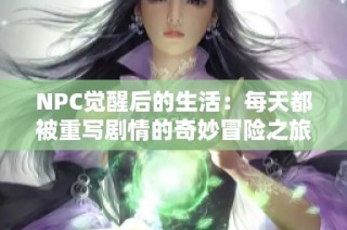 NPC觉醒后的生活：每天都被重写剧情的奇妙冒险之旅