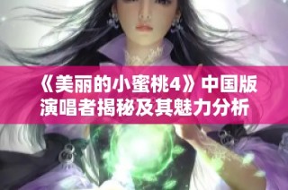 《美丽的小蜜桃4》中国版演唱者揭秘及其魅力分析