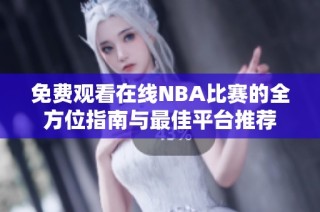 免费观看在线NBA比赛的全方位指南与最佳平台推荐