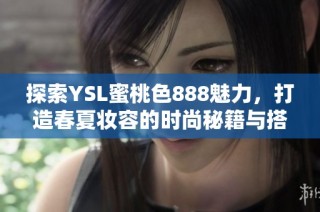 探索YSL蜜桃色888魅力，打造春夏妆容的时尚秘籍与搭配建议