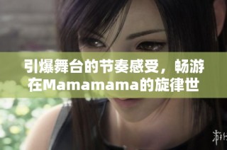 引爆舞台的节奏感受，畅游在Mamamama的旋律世界