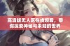 高清版无人区在线观看，带你探索神秘与未知的世界