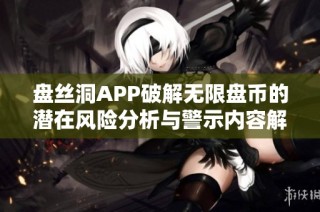 盘丝洞APP破解无限盘币的潜在风险分析与警示内容解读