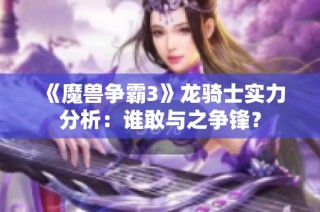 《魔兽争霸3》龙骑士实力分析：谁敢与之争锋？