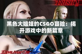 黑色大姐姐的CSGO冒险：揭开游戏中的新篇章