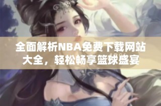 全面解析NBA免费下载网站大全，轻松畅享篮球盛宴