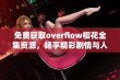 免费获取overflow樱花全集资源，畅享精彩剧情与人物魅力