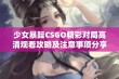 少女暴躁CSGO精彩对局高清观看攻略及注意事项分享