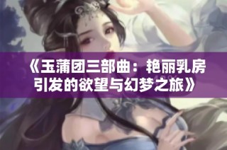 《玉蒲团三部曲：艳丽乳房引发的欲望与幻梦之旅》