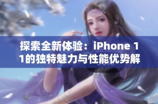 探索全新体验：iPhone 11的独特魅力与性能优势解析